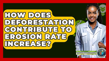 How Does Deforestation Contribute To Erosion Rate Increase? - Earth Science Answers