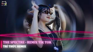 THE SPECTRE - TRÍ THỨC REMIX | NHẠC HOT TREND THỊNH HÀNH TIK TOK 2023