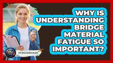Why Is Understanding Bridge Material Fatigue So Important? - Epic World Record Holders