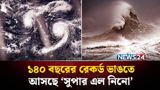 বিশ্বজুড়ে অস্বাভাবিক শক্তির ‘সুপার এল নিনো’ আশঙ্কা এল নিনো আসলে কী? Super El Nino 2026 News24