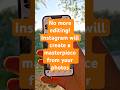 No more editing! Instagram will create a masterpiece from your photos