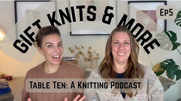 Gift Knits & More. Table Ten: a knitting podcast. Episode 5