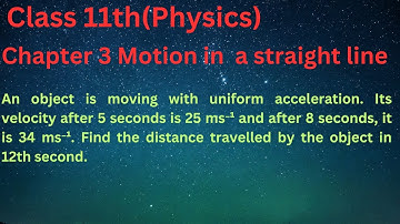45 An object is moving with uniform acceleration. Its velocity after 5 seconds is 25 ms⁻¹ and after
