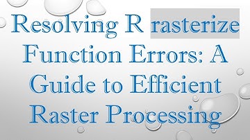 Resolving R rasterize Function Errors: A Guide to Efficient Raster Processing