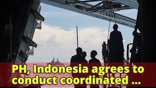 PH, Indonesia agrees to conduct coordinated patrolPH, Indonesia agrees to conduct coordinated patrol