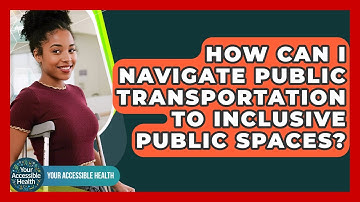 How Can I Navigate Public Transportation To Inclusive Public Spaces? - Your Accessible Health