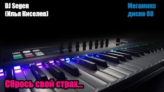 DJ Segen(Илья Киселев) Сбрось свой страх...(Мегамикс, диско 80-х)