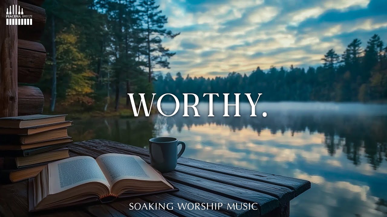 Worthy - Peaceful Soaking Worship | Instrumental Music for Prayer and Meditation