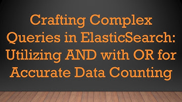Crafting Complex Queries in ElasticSearch: Utilizing AND with OR for Accurate Data Counting
