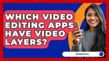 Which Video Editing Apps Have Video Layers? - Be App Savvy