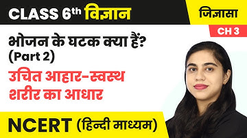 भोजन के घटक क्या हैं? (Part 2) - उचित आहार स्वस्थ शरीर का आधार | Class 6 Science Chapter 3