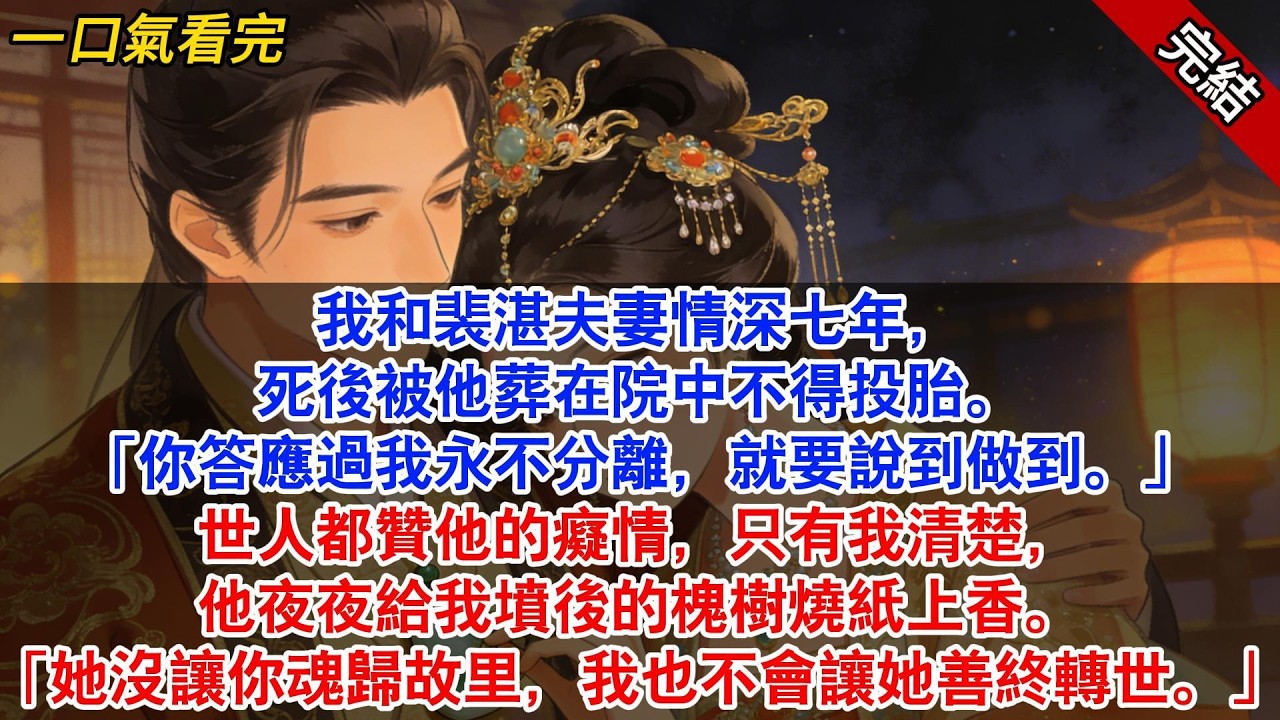 我和裴湛夫妻情深七年，死後被他葬在院中不得投胎。「你答應過我永不分離，就要說到做到。」#古風#追妻火葬場#愛情#小說