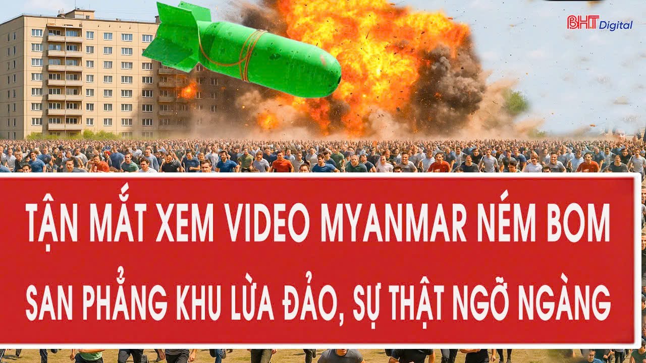 Vấn đề hôm nay: Tận mắt xem video Myanmar ném bom san phẳng khu lừa đảo, sự thật ngỡ ngàng