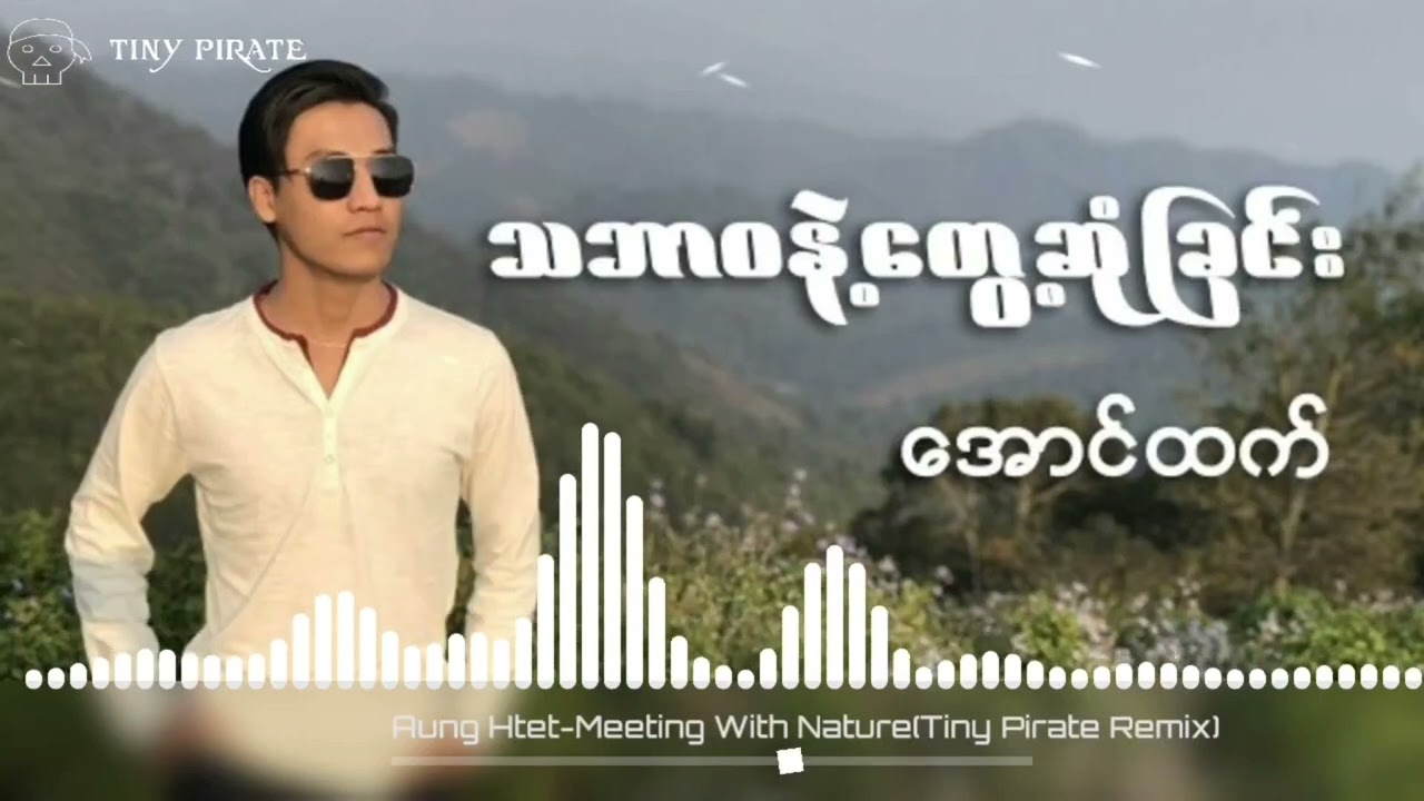 အောင်ထက်-သဘာ၀နဲ့တွေ့ဆုံခြင်း(Tiny Pirate VIP Remix)