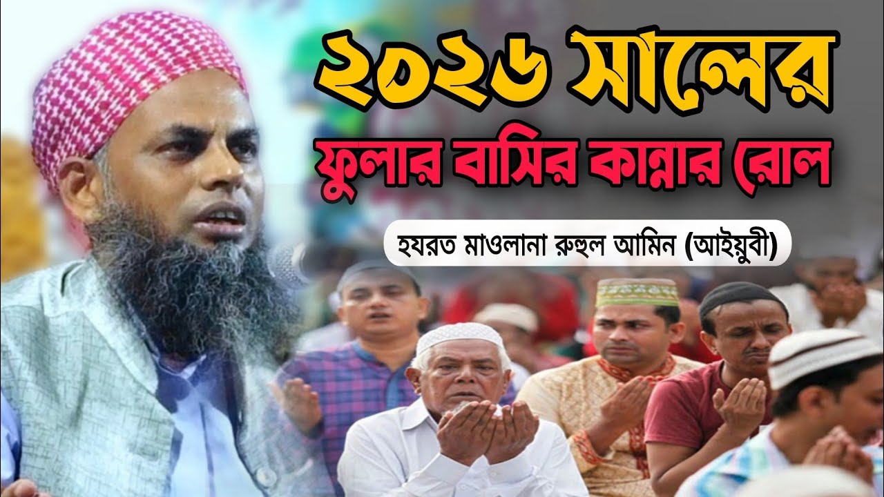 ২০২৬ সালের ফুলার বাসির কান্নার রোল হযরত মাওলানা রুহুল আমিন (আইয়ুবী) 