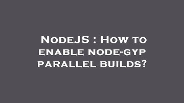 NodeJS : How to enable node-gyp parallel builds?