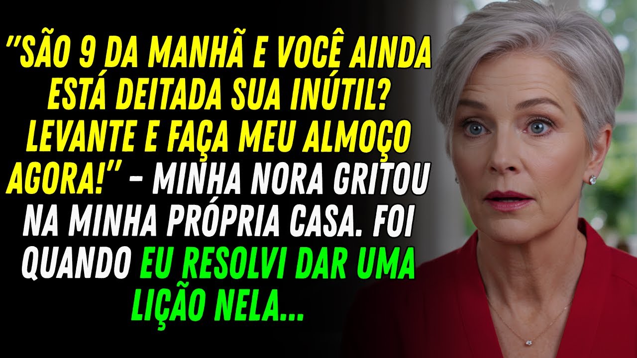 São 9 da manhã e você ainda está deitada. Levanta e vai fazer o almoço. Minha nora gritou comigo.