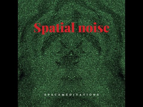 Spacemeditations * Spatial noise