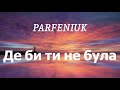 PARFENIUK Де би ти не була Lyrics