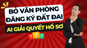 Bỏ văn phòng đăng ký đất đai thì ai giải quyết hồ sơ ? Người tốt bán đất |Hiệp Bất Động Sản Official