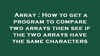 Array : How to get a program to compare two arrays then see if the two arrays have the same characte