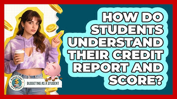 How Do Students Understand Their Credit Report And Score? - Budgeting as a Student