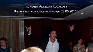 Концерт Аркадия Кобякова - г. Екатеринбург 23.05.2015 кафе Чемпион