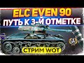 ELC EVEN 90 - Путь к 3-й отметке ! WoT стрим