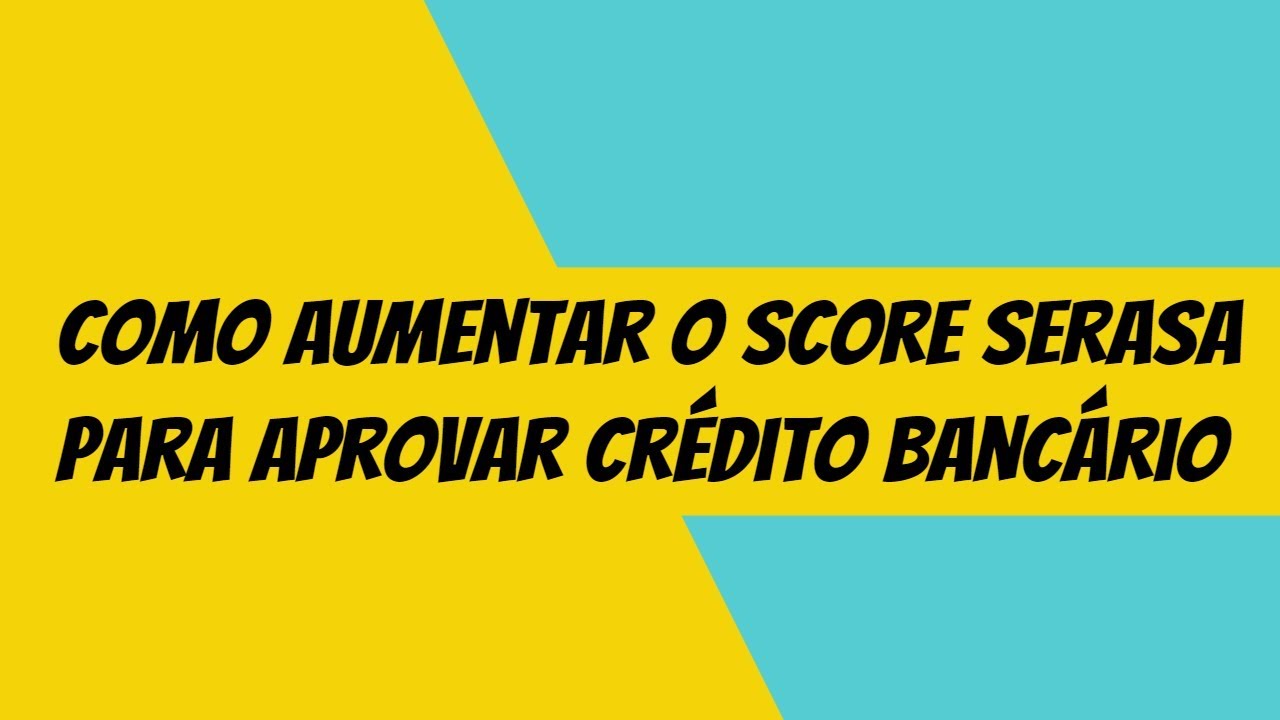 COMO AUMENTAR O SCORE SERASA PARA APROVAR CRÉDITO BANCÁRIO