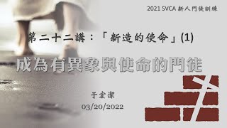 新人門徒訓練 第二十二講：「新造的使命」(1) ：《成為有異象與使命的門徒》 20220320 于宏潔