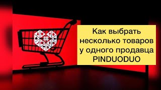 Как выбрать несколько товаров у одного подавца ? | PINDUODUO