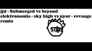 jjd - beyond vs jjd - submerged vs elektronomia - sky high vs nyor - revange remix
