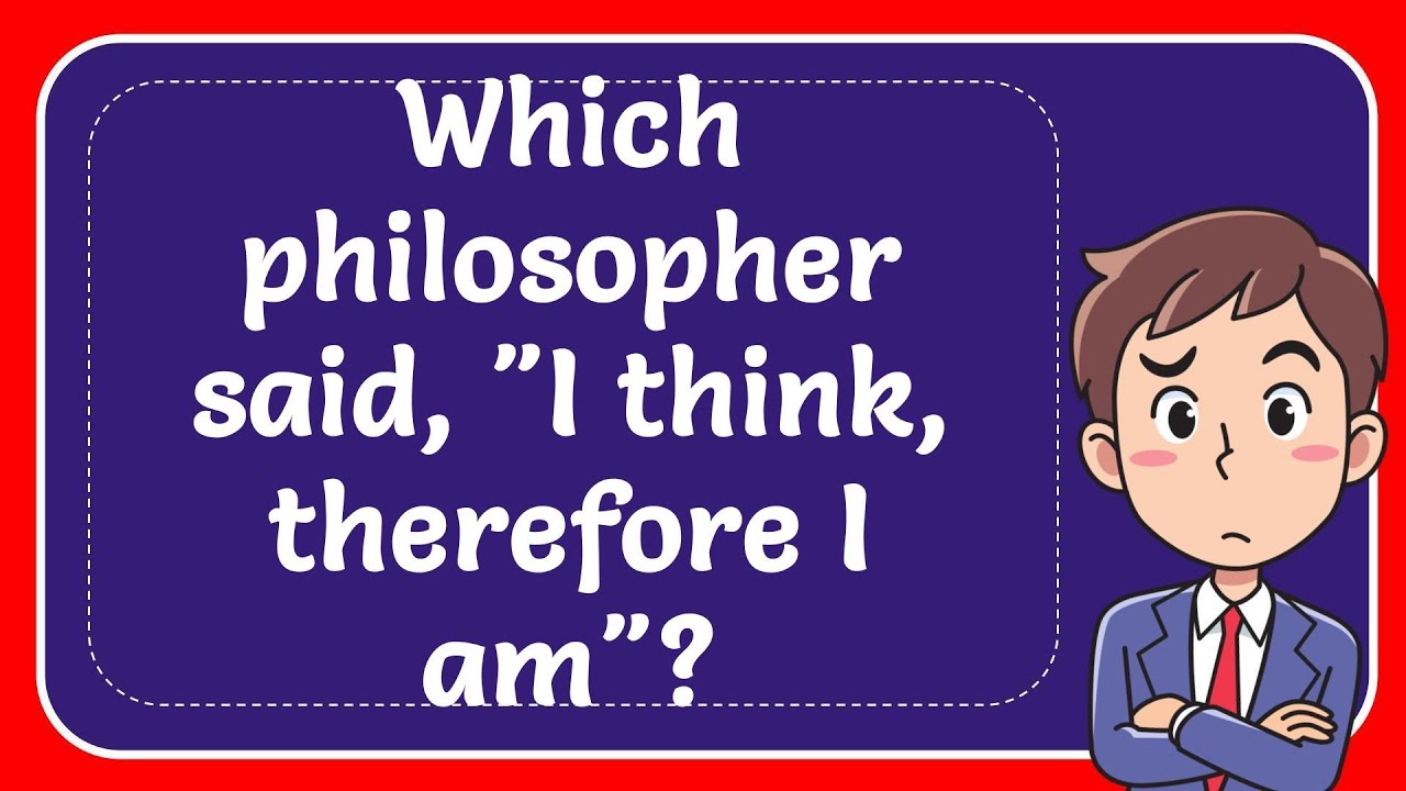 Which philosopher said i think therefore i am answer youtube