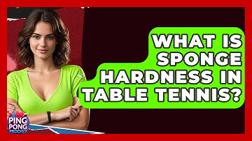 What Is Sponge Hardness In Table Tennis? - Ping Pong Prodigy