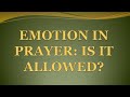 EMOTION IN PRAYER: IS IT ALLOWED?