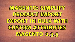Magento: Simplify Product Import Export in Bulk with Custom Attributes Magento 2.3.5
