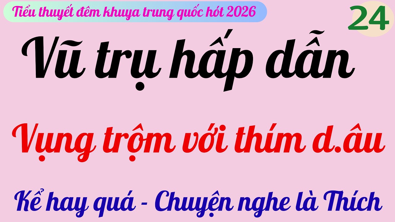 TẬP 24 | VŨ TRỤ HẤP DẪN | Vụng trộm hay quá | Truyện đêm khuya hấp dẫn nhất 2026