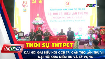 Đại hội đại biểu Hội CCB TP. Cần Thơ lần thứ VII đại hội của niềm tin và kỳ vọng | Cần Thơ TV