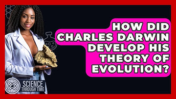 How Did Charles Darwin Develop His Theory of Evolution? - Science Through Time