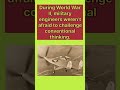During World War II, military engineers weren’t afraid to challenge conventional thinking.