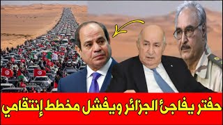 عـاجل  .. حفتر يفاجئ الجزائر بشأن قافلة الصمود و يفشل المخطط الإنتقامي من مصر !!