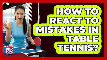 How To React To Mistakes In Table Tennis?