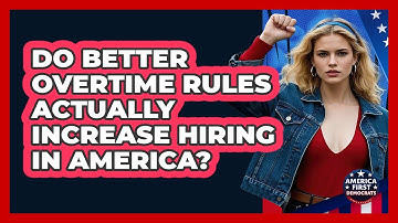Do Better Overtime Rules Actually Increase Hiring In America? - America First Democrats