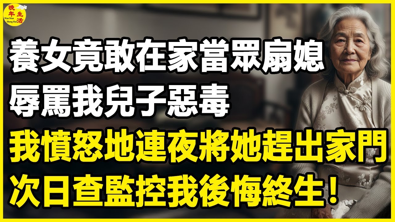 我69歲，養女竟敢在家當眾扇媳，辱罵我兒子惡毒，我憤怒地連夜將她趕出家門，次日查監控我後悔終生！#中老年生活 #為人處世 #生活經驗 #情感故事 #幸福人生 #上了年紀該明白的事