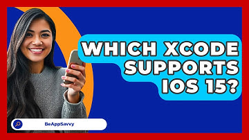 Which Xcode Supports iOS 15? - Be App Savvy