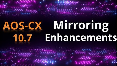 AOS-CX 10.07 Release update: Mirroring Enhancements