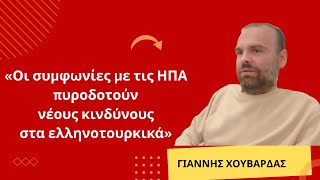«Οι συμφωνίες με τις ΗΠΑ πυροδοτούν νέους κινδύνους στα ελληνοτουρκικά»-Γιάννης Χουβαρδάς