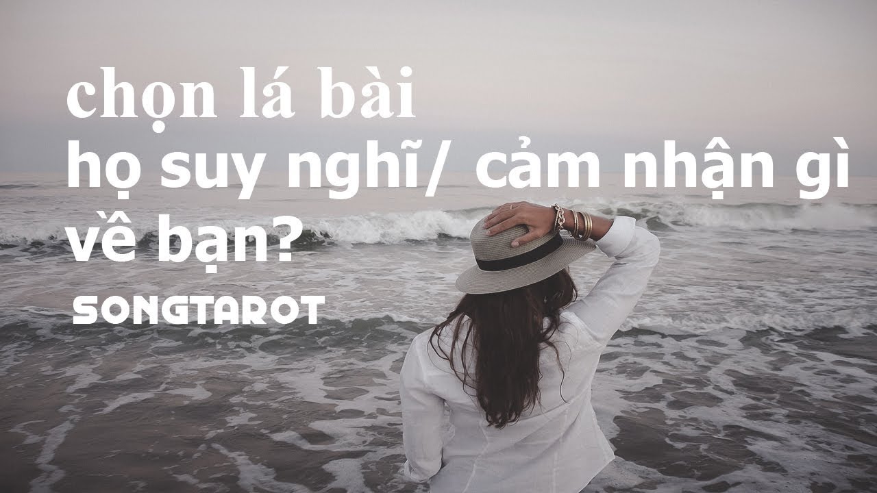 tarot: chọn lá bài: họ suy nghĩ/ cảm nhận gì về bạn?