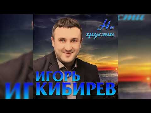 Игорь Кибирев - Не грусти