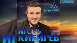 Игорь Кибирев – Не грусти - 2019